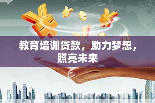 乌丘教育培训贷款，助力梦想，照亮未来