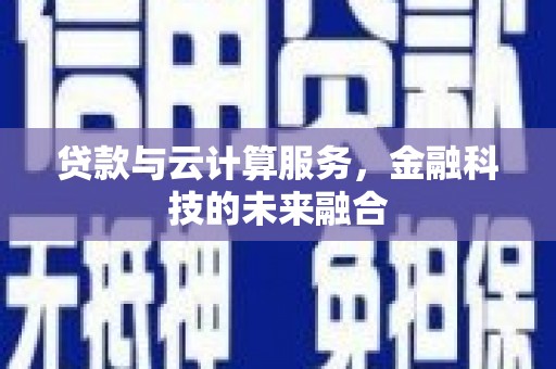 乌丘贷款与云计算服务，金融科技的未来融合