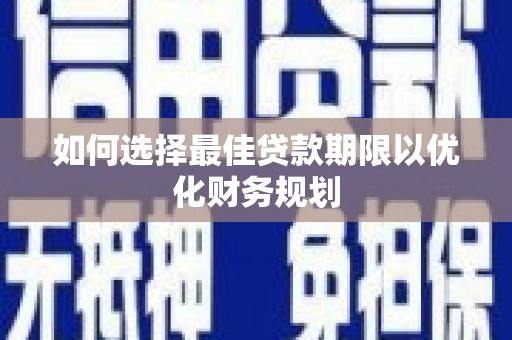 乌丘如何选择最佳贷款期限以优化财务规划