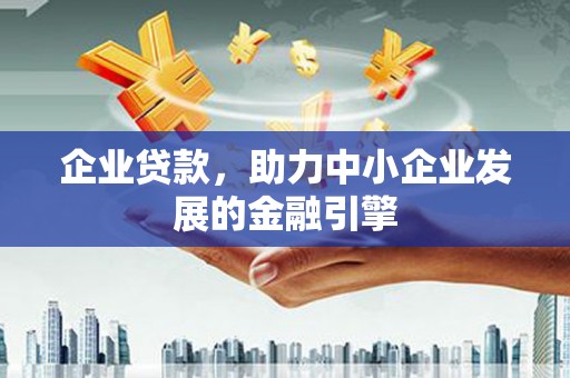 乌丘企业贷款，助力中小企业发展的金融引擎