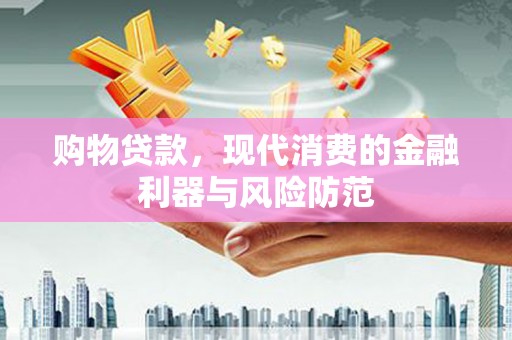 乌丘购物贷款，现代消费的金融利器与风险防范