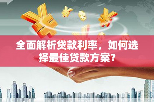乌丘全面解析贷款利率，如何选择最佳贷款方案？