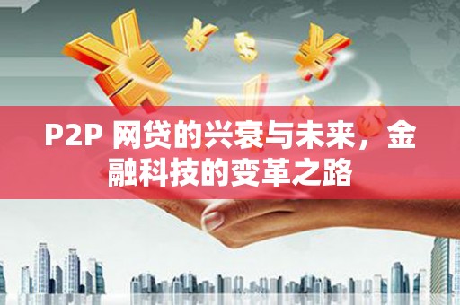 乌丘P2P 网贷的兴衰与未来，金融科技的变革之路