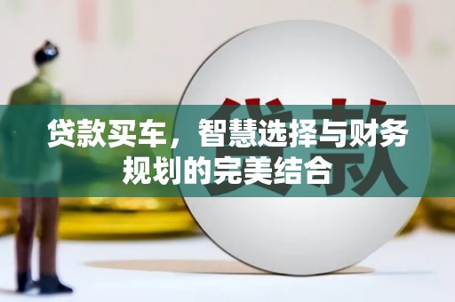 乌丘贷款买车，智慧选择与财务规划的完美结合