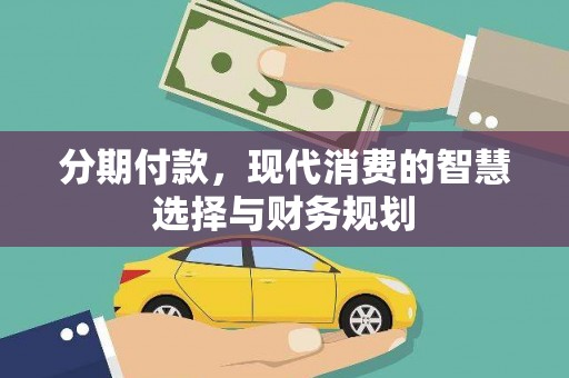 乌丘分期付款，现代消费的智慧选择与财务规划