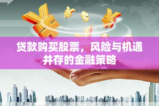 乌丘贷款购买股票，风险与机遇并存的金融策略