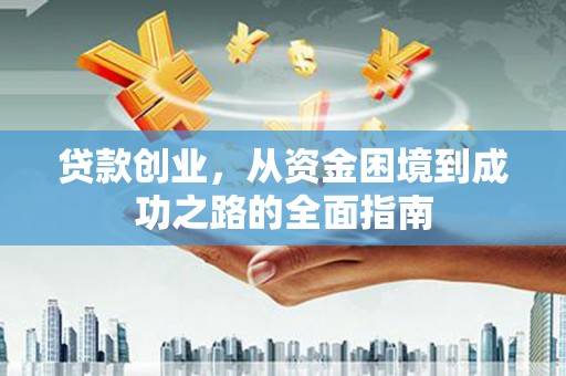 乌丘贷款创业，从资金困境到成功之路的全面指南