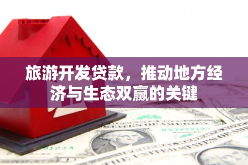 乌丘旅游开发贷款，推动地方经济与生态双赢的关键