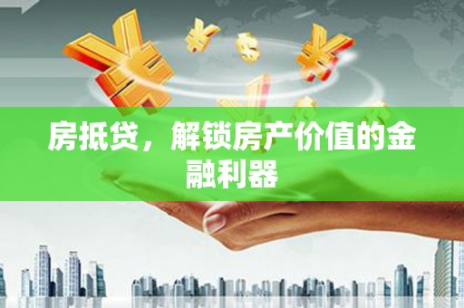 乌丘房抵贷，解锁房产价值的金融利器