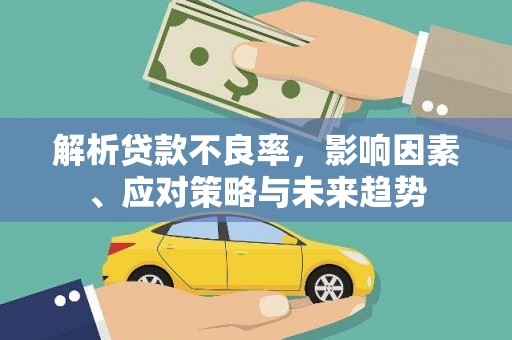 乌丘解析贷款不良率，影响因素、应对策略与未来趋势