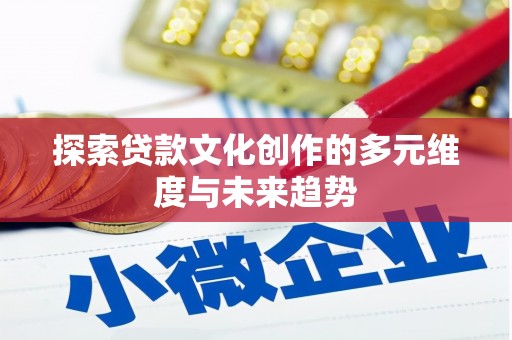 乌丘探索贷款文化创作的多元维度与未来趋势