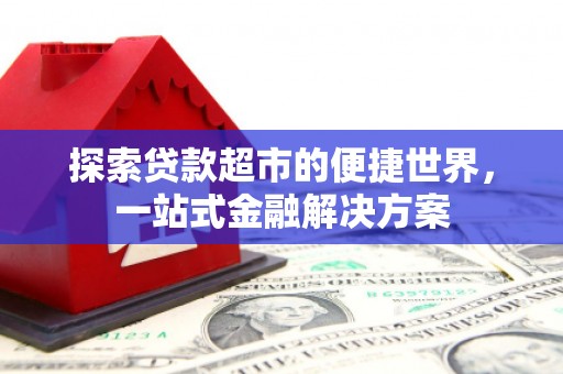 乌丘探索贷款超市的便捷世界，一站式金融解决方案