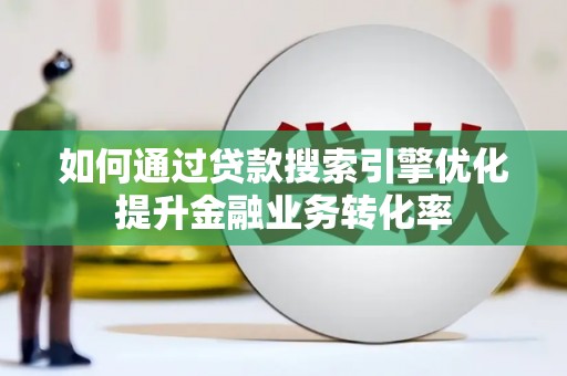 乌丘如何通过贷款搜索引擎优化提升金融业务转化率