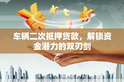 乌丘车辆二次抵押贷款，解锁资金潜力的双刃剑