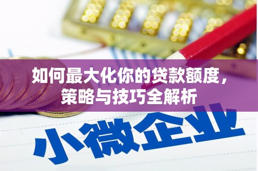 乌丘如何最大化你的贷款额度，策略与技巧全解析