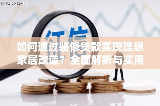 乌丘如何通过装修贷款实现理想家居改造？全面解析与实用指南