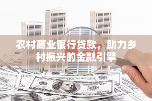 乌丘农村商业银行贷款，助力乡村振兴的金融引擎