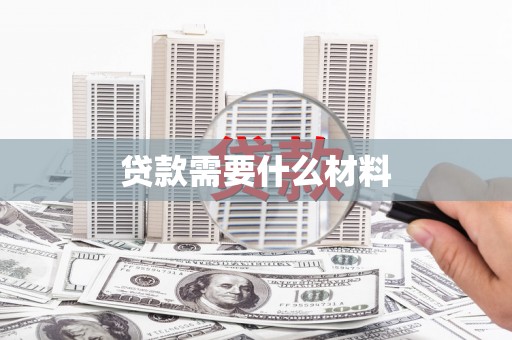乌丘贷款需要什么材料