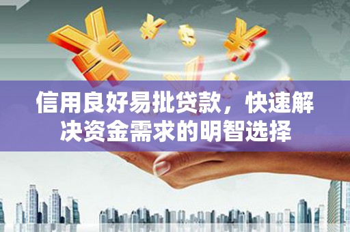 乌丘信用良好易批贷款，快速解决资金需求的明智选择