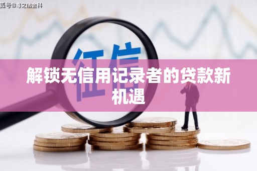 乌丘解锁无信用记录者的贷款新机遇