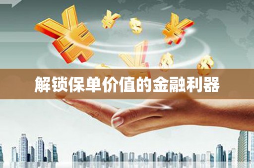乌丘解锁保单价值的金融利器