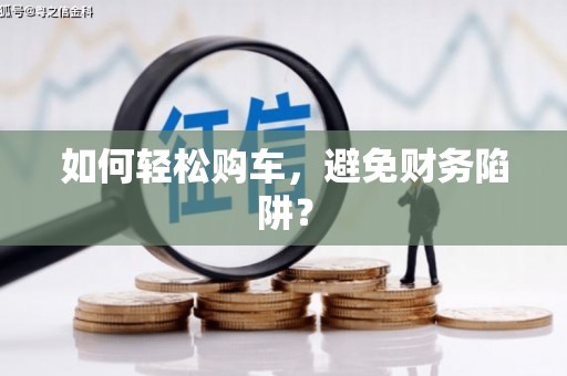 乌丘如何轻松购车，避免财务陷阱？