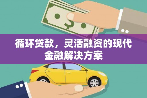 乌丘循环贷款，灵活融资的现代金融解决方案