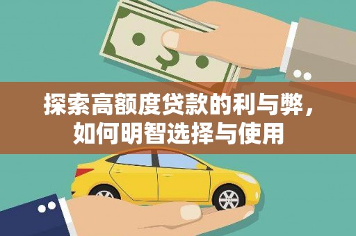 乌丘探索高额度贷款的利与弊，如何明智选择与使用