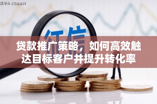 乌丘贷款推广策略，如何高效触达目标客户并提升转化率