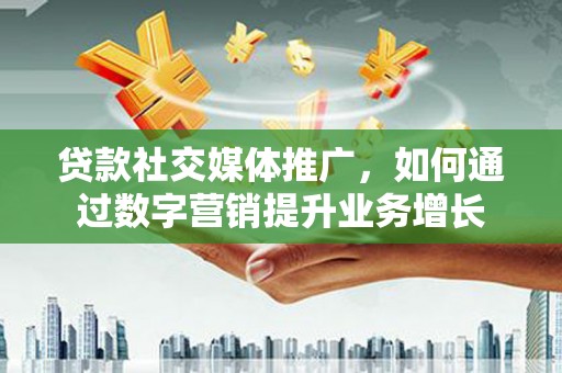 乌丘贷款社交媒体推广，如何通过数字营销提升业务增长