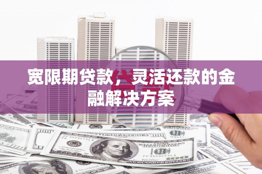 乌丘宽限期贷款，灵活还款的金融解决方案