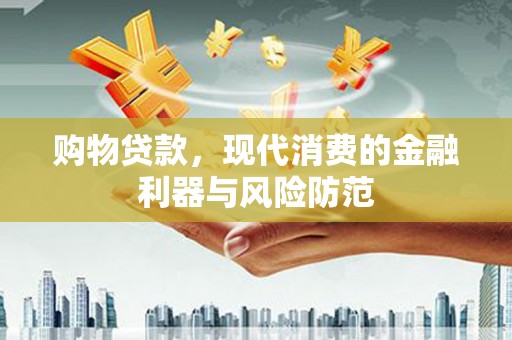 乌丘购物贷款，现代消费的金融利器与风险防范