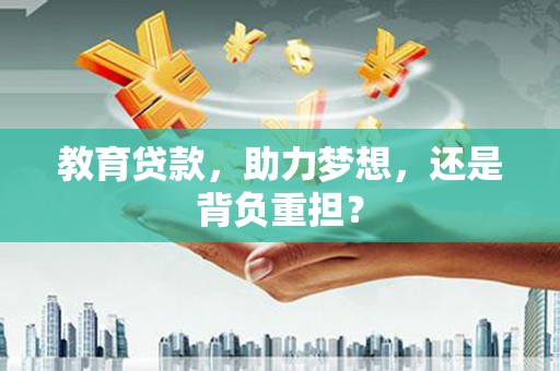 乌丘教育贷款，助力梦想，还是背负重担？