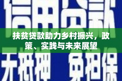 乌丘扶贫贷款助力乡村振兴，政策、实践与未来展望