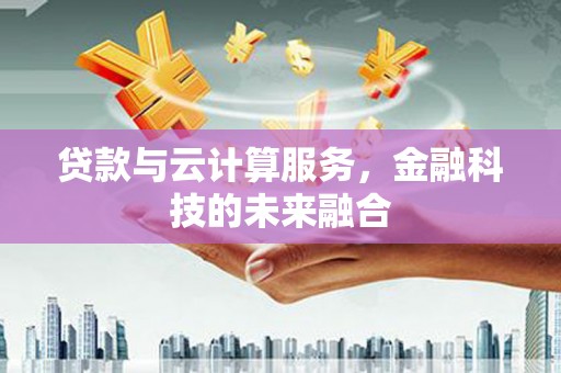 乌丘贷款与云计算服务，金融科技的未来融合