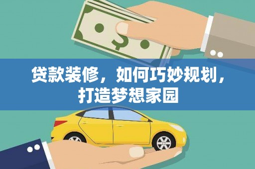 乌丘贷款装修，如何巧妙规划，打造梦想家园