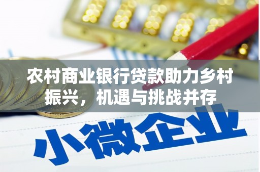 乌丘农村商业银行贷款助力乡村振兴，机遇与挑战并存