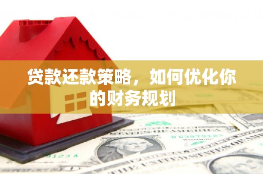 乌丘贷款还款策略，如何优化你的财务规划
