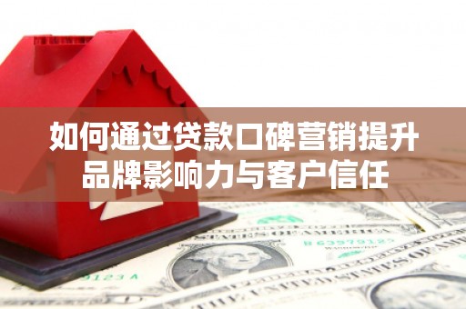 乌丘如何通过贷款口碑营销提升品牌影响力与客户信任