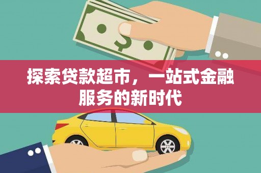 乌丘探索贷款超市，一站式金融服务的新时代