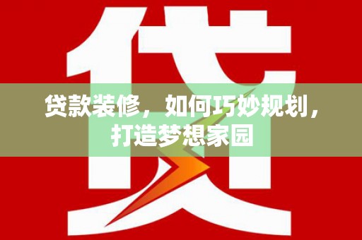 乌丘贷款装修，如何巧妙规划，打造梦想家园