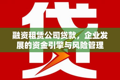 乌丘融资租赁公司贷款，企业发展的资金引擎与风险管理