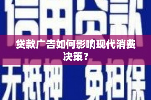 乌丘贷款广告如何影响现代消费决策？