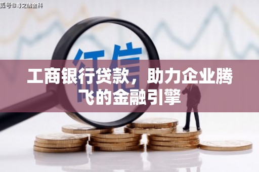 乌丘工商银行贷款，助力企业腾飞的金融引擎