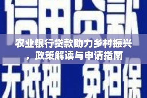 乌丘农业银行贷款助力乡村振兴，政策解读与申请指南
