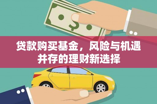 乌丘贷款购买基金，风险与机遇并存的理财新选择