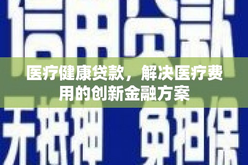 乌丘医疗健康贷款，解决医疗费用的创新金融方案