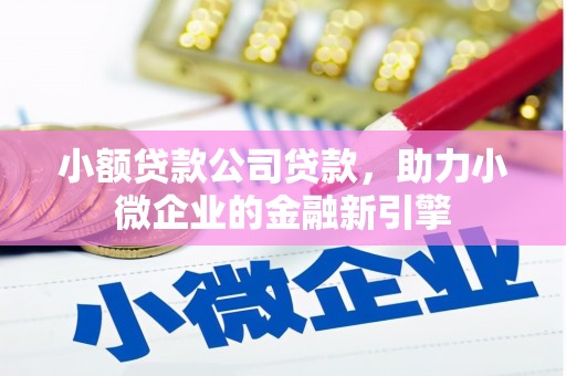 乌丘小额贷款公司贷款，助力小微企业的金融新引擎