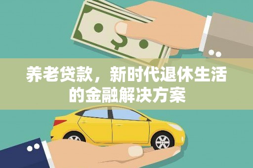 乌丘养老贷款，新时代退休生活的金融解决方案