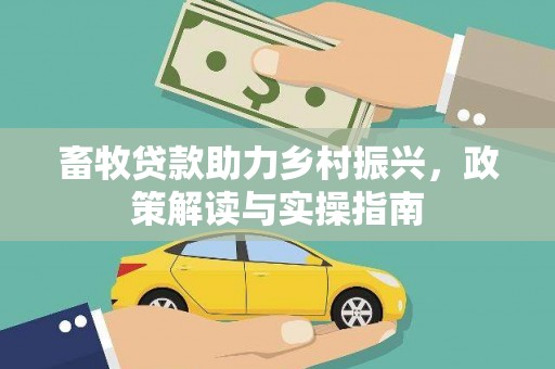 乌丘畜牧贷款助力乡村振兴，政策解读与实操指南